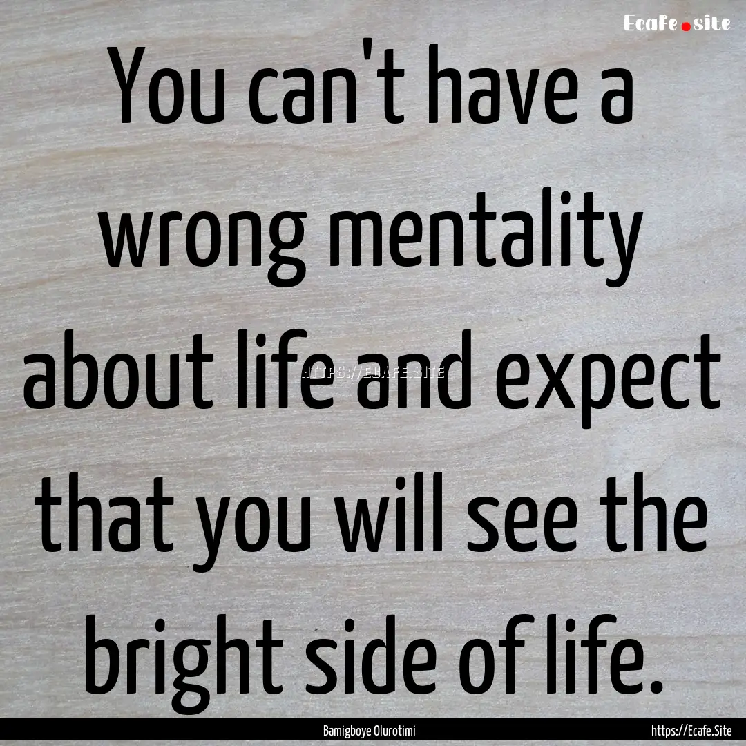 You can't have a wrong mentality about life.... : Quote by Bamigboye Olurotimi