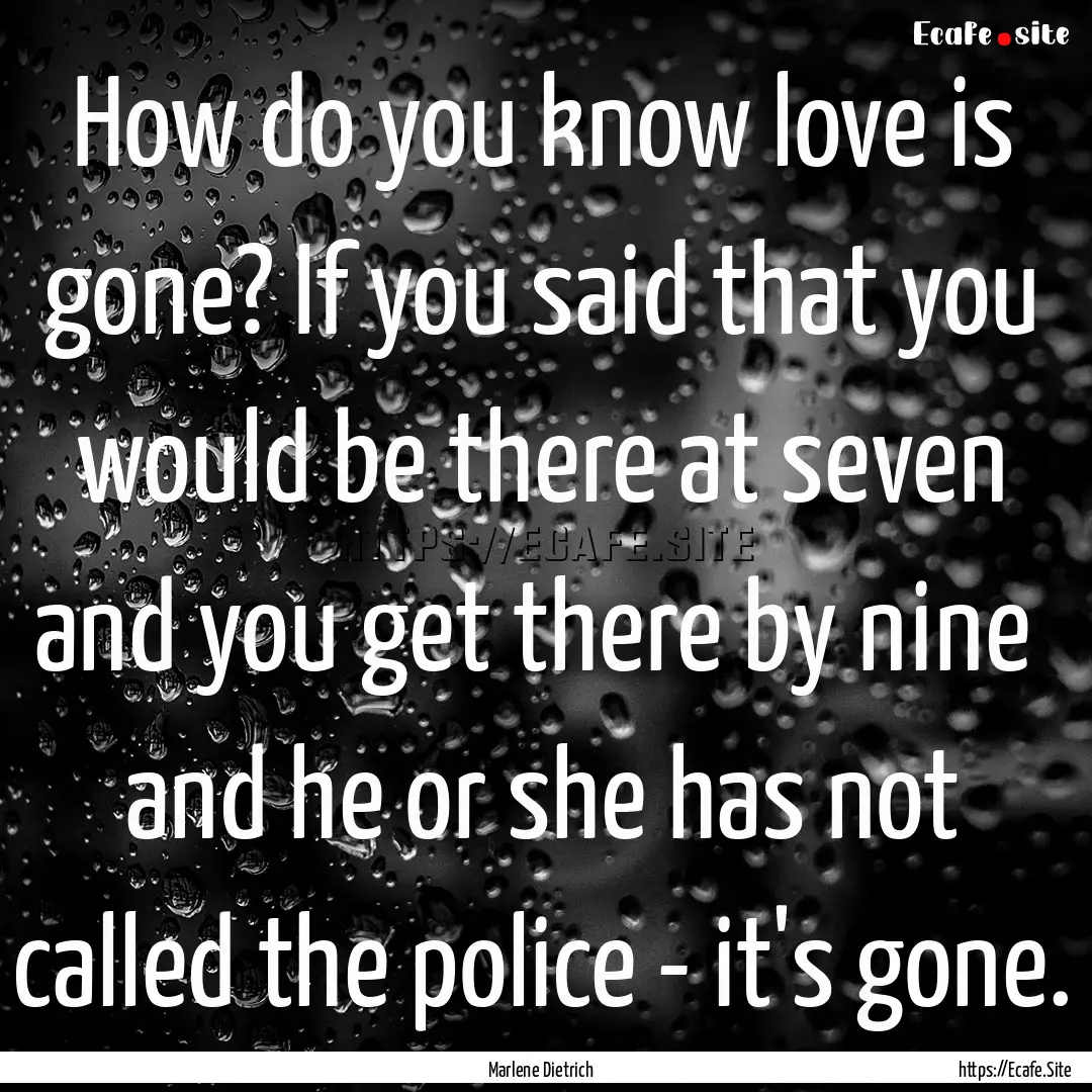 How do you know love is gone? If you said.... : Quote by Marlene Dietrich