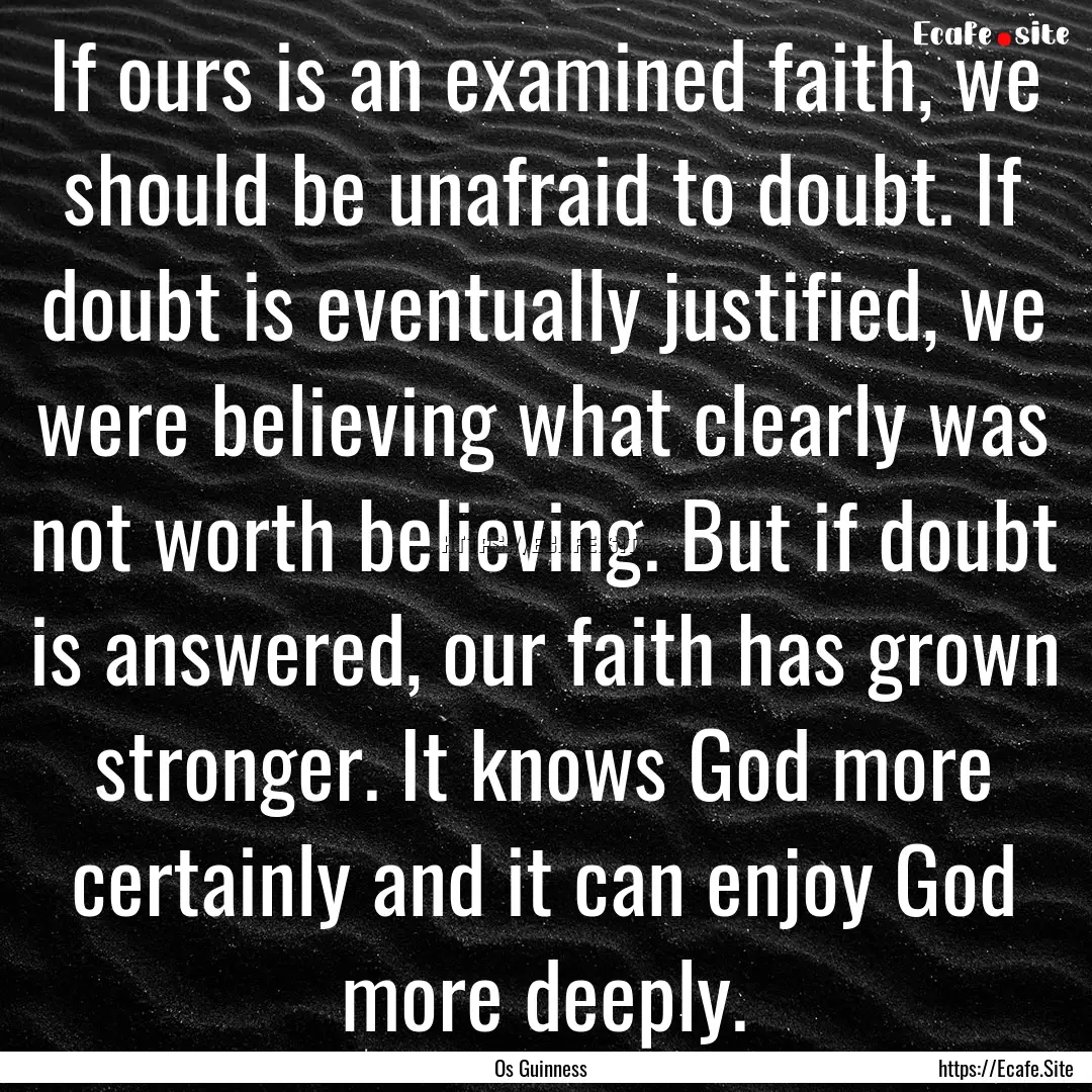 If ours is an examined faith, we should be.... : Quote by Os Guinness