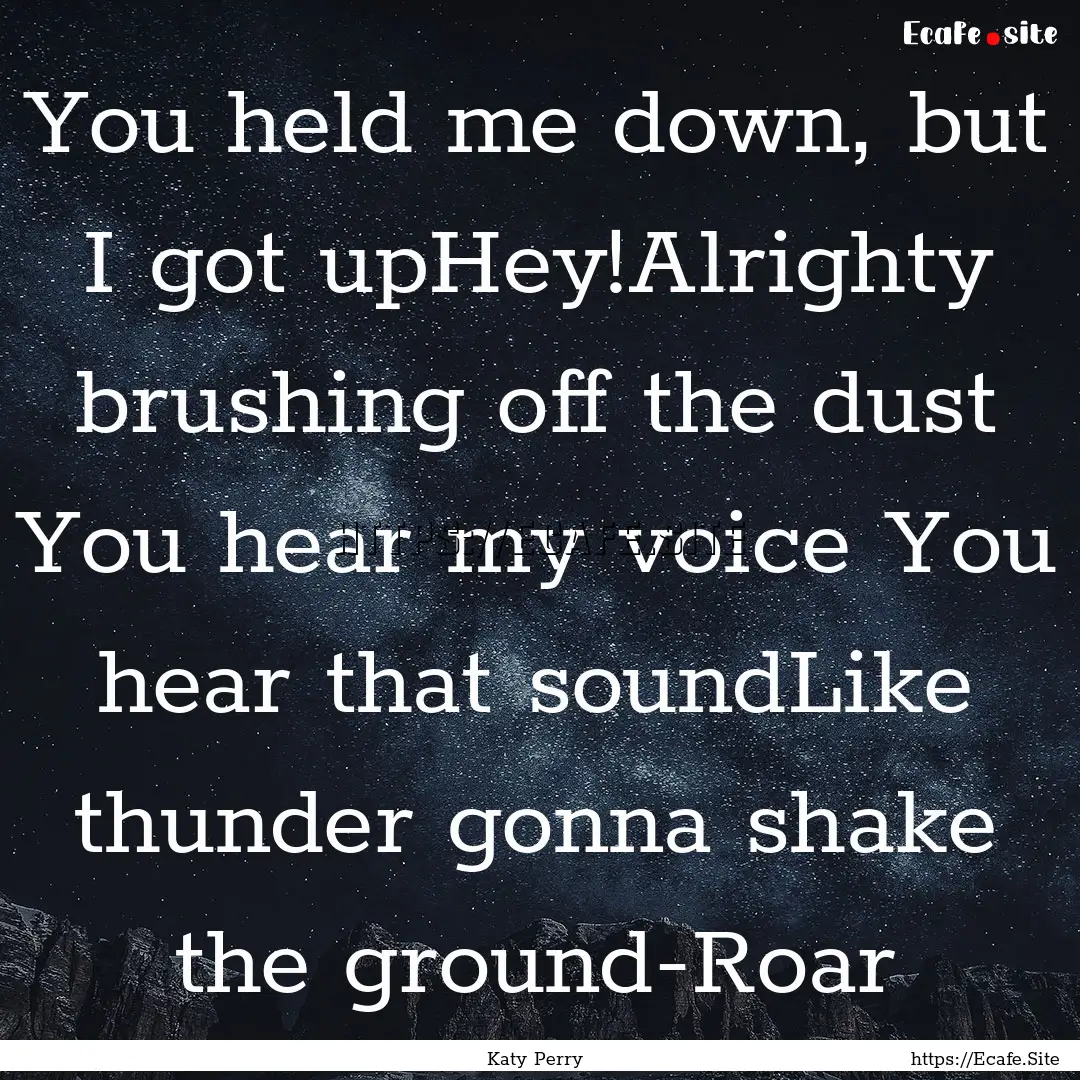 You held me down, but I got upHey!Alrighty.... : Quote by Katy Perry