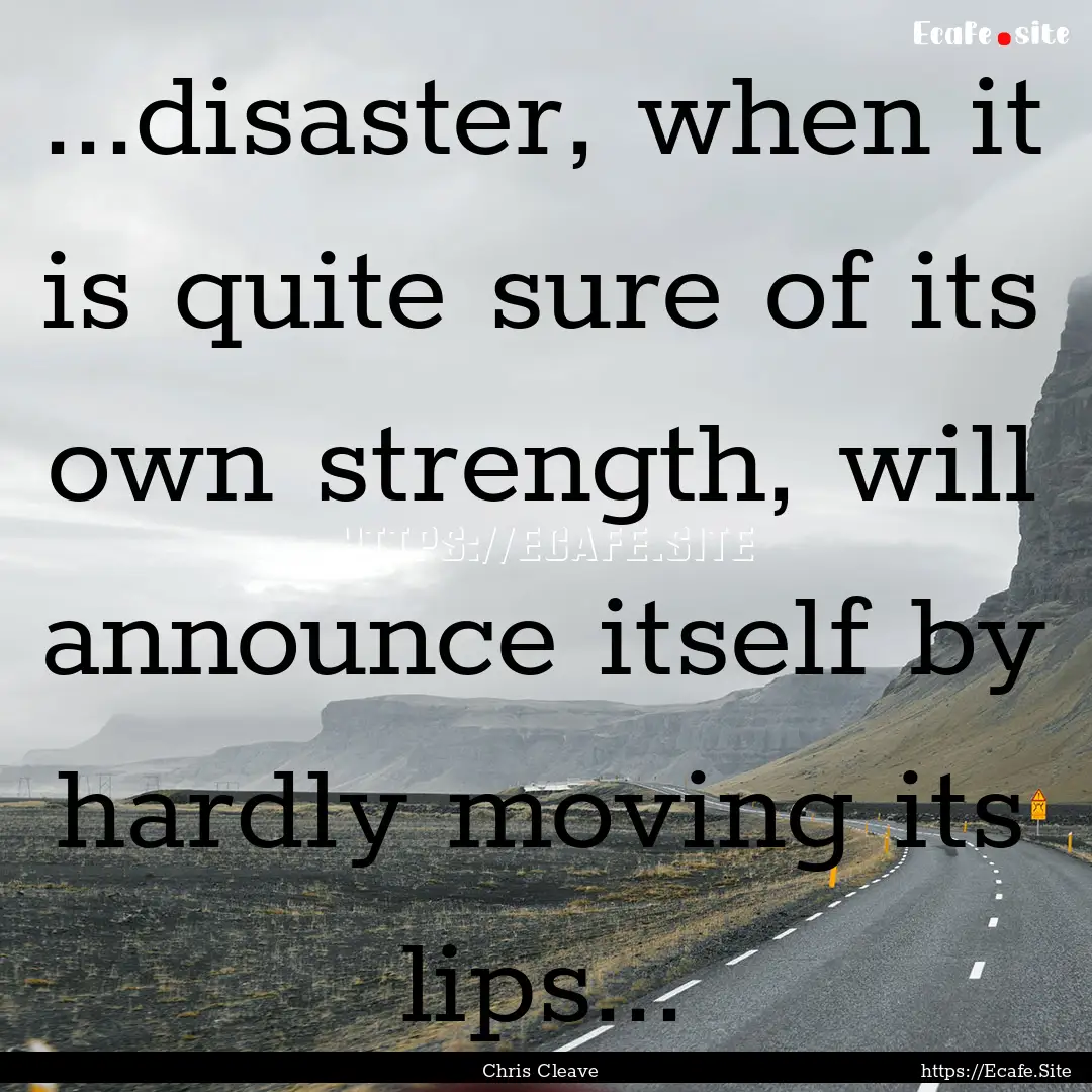 ...disaster, when it is quite sure of its.... : Quote by Chris Cleave