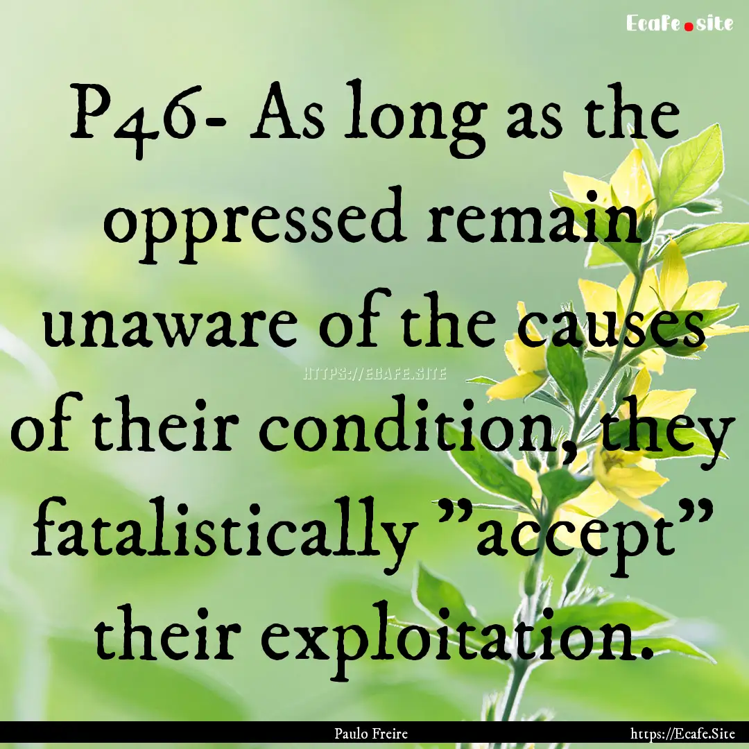 P46- As long as the oppressed remain unaware.... : Quote by Paulo Freire