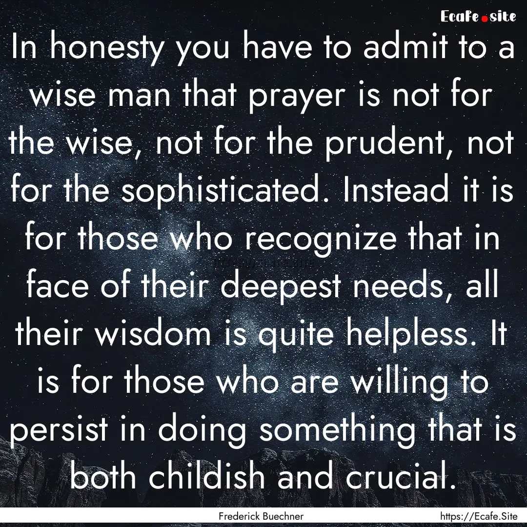 In honesty you have to admit to a wise man.... : Quote by Frederick Buechner