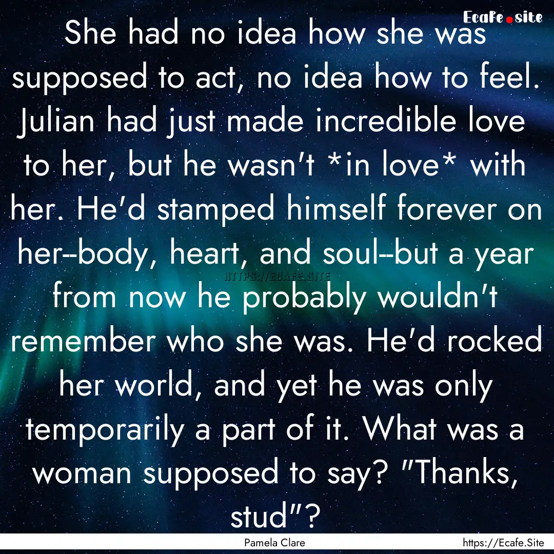 She had no idea how she was supposed to act,.... : Quote by Pamela Clare