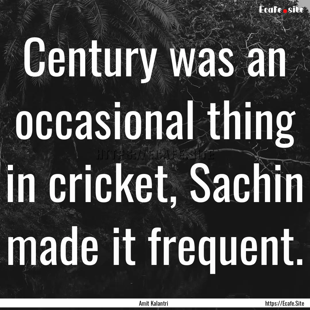 Century was an occasional thing in cricket,.... : Quote by Amit Kalantri