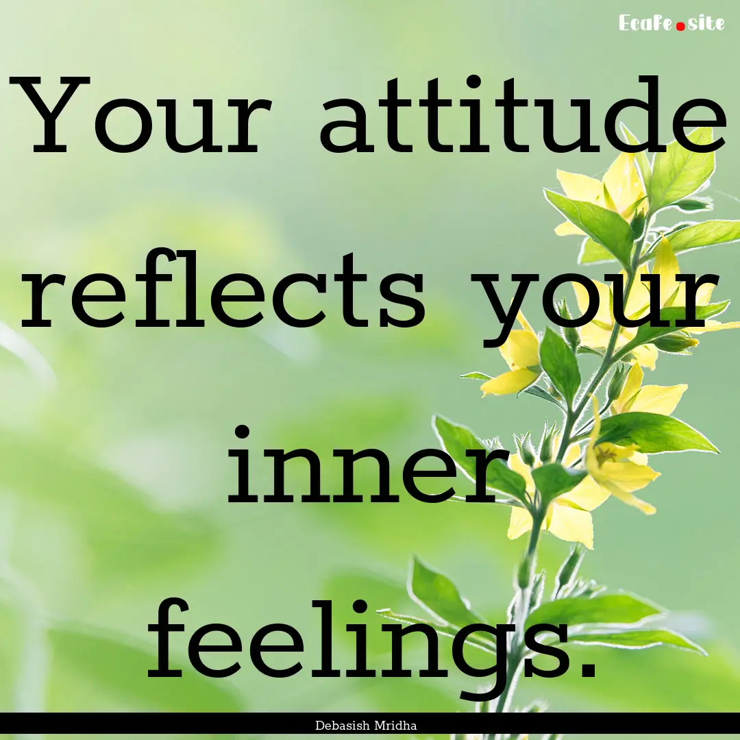 Your attitude reflects your inner feelings..... : Quote by Debasish Mridha