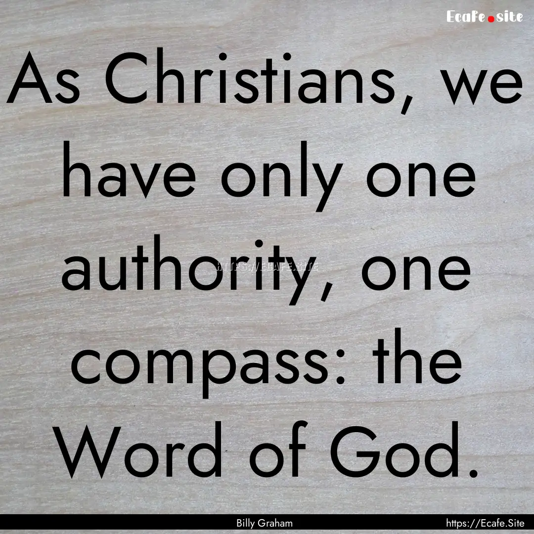 As Christians, we have only one authority,.... : Quote by Billy Graham