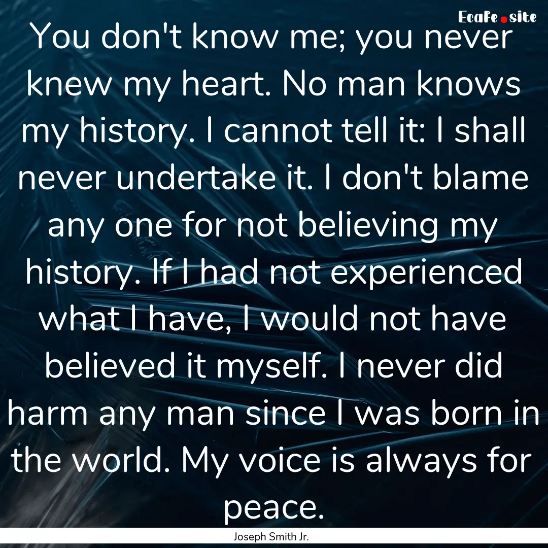 You don't know me; you never knew my heart..... : Quote by Joseph Smith Jr.