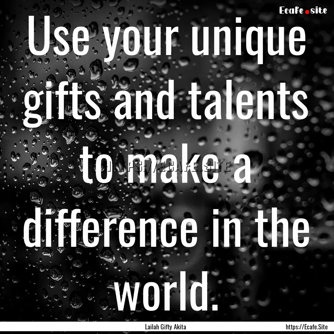 Use your unique gifts and talents to make.... : Quote by Lailah Gifty Akita