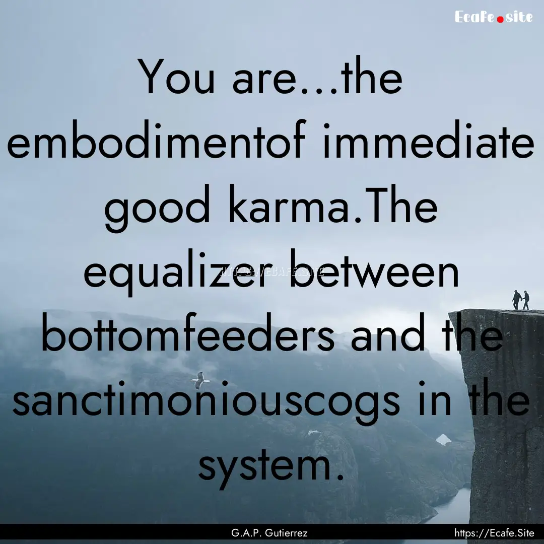 You are...the embodimentof immediate good.... : Quote by G.A.P. Gutierrez