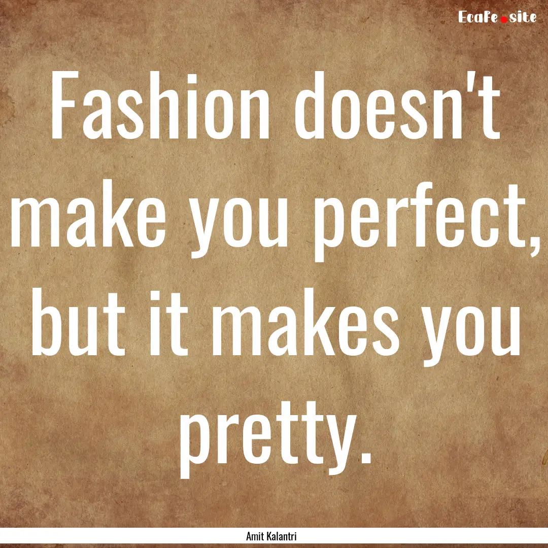 Fashion doesn't make you perfect, but it.... : Quote by Amit Kalantri