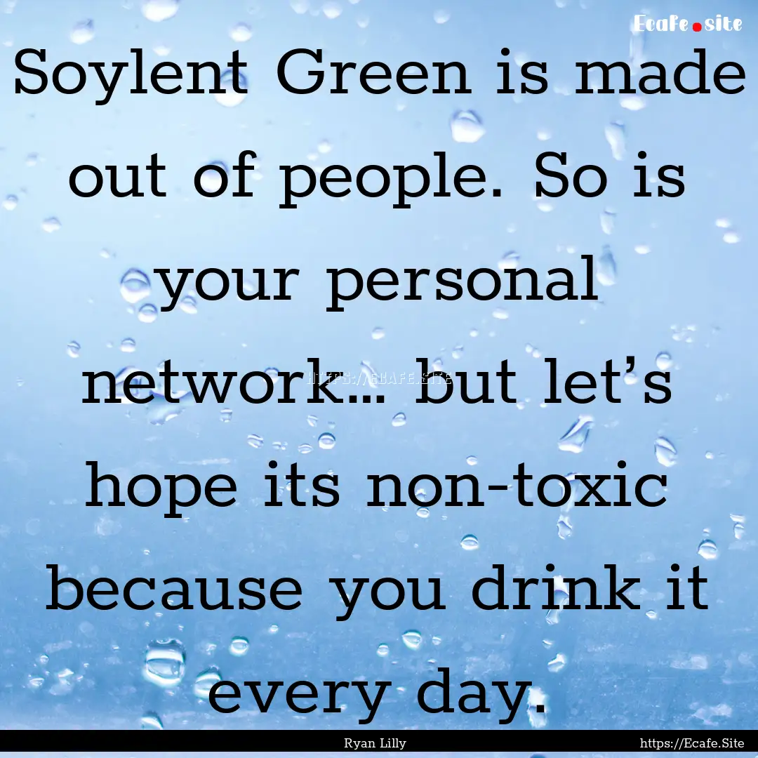 Soylent Green is made out of people. So is.... : Quote by Ryan Lilly