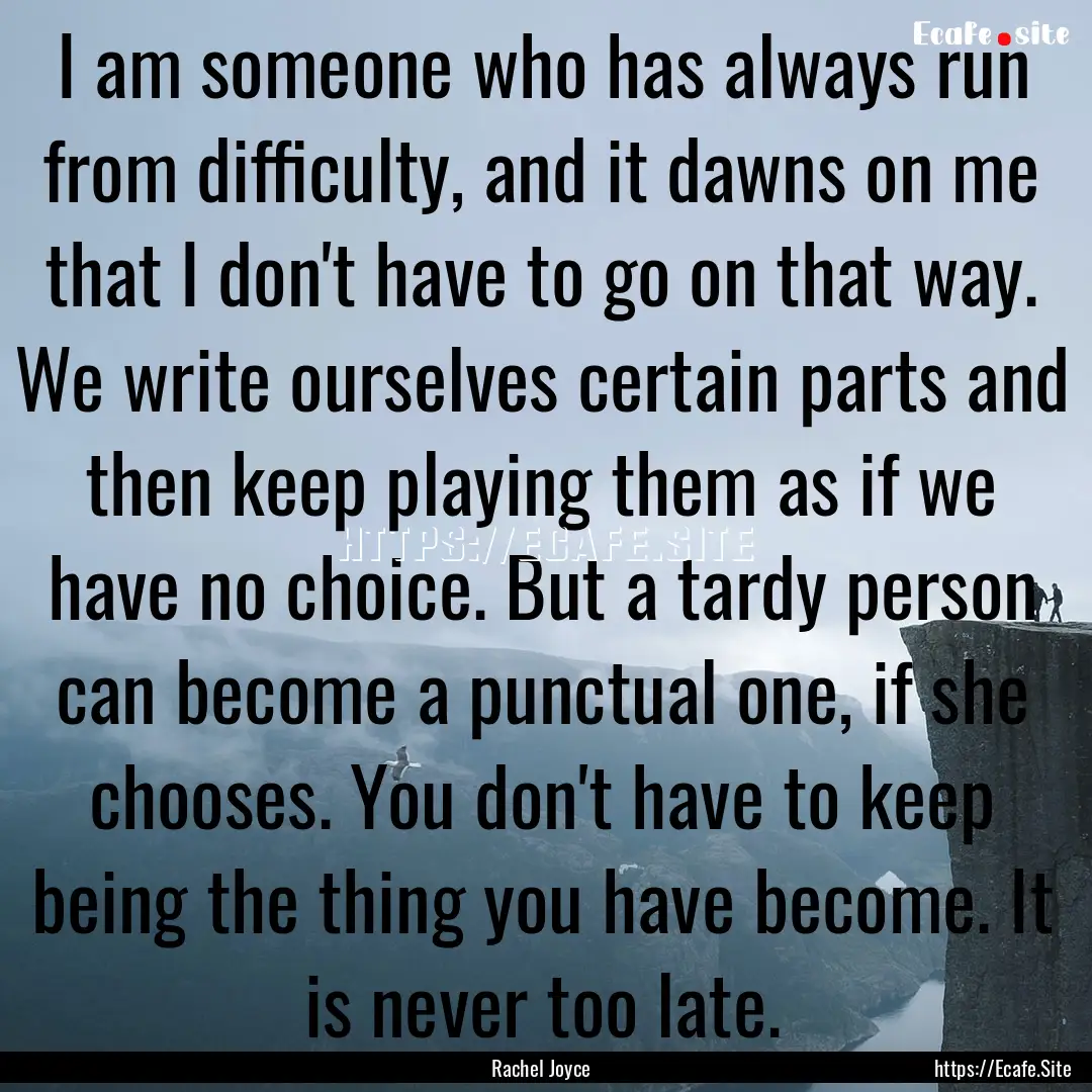 I am someone who has always run from difficulty,.... : Quote by Rachel Joyce