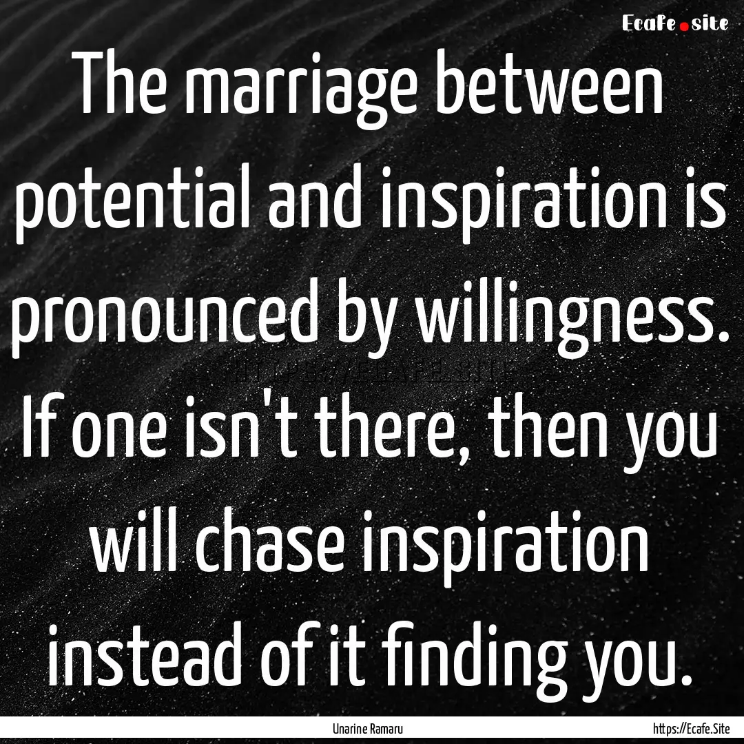 The marriage between potential and inspiration.... : Quote by Unarine Ramaru