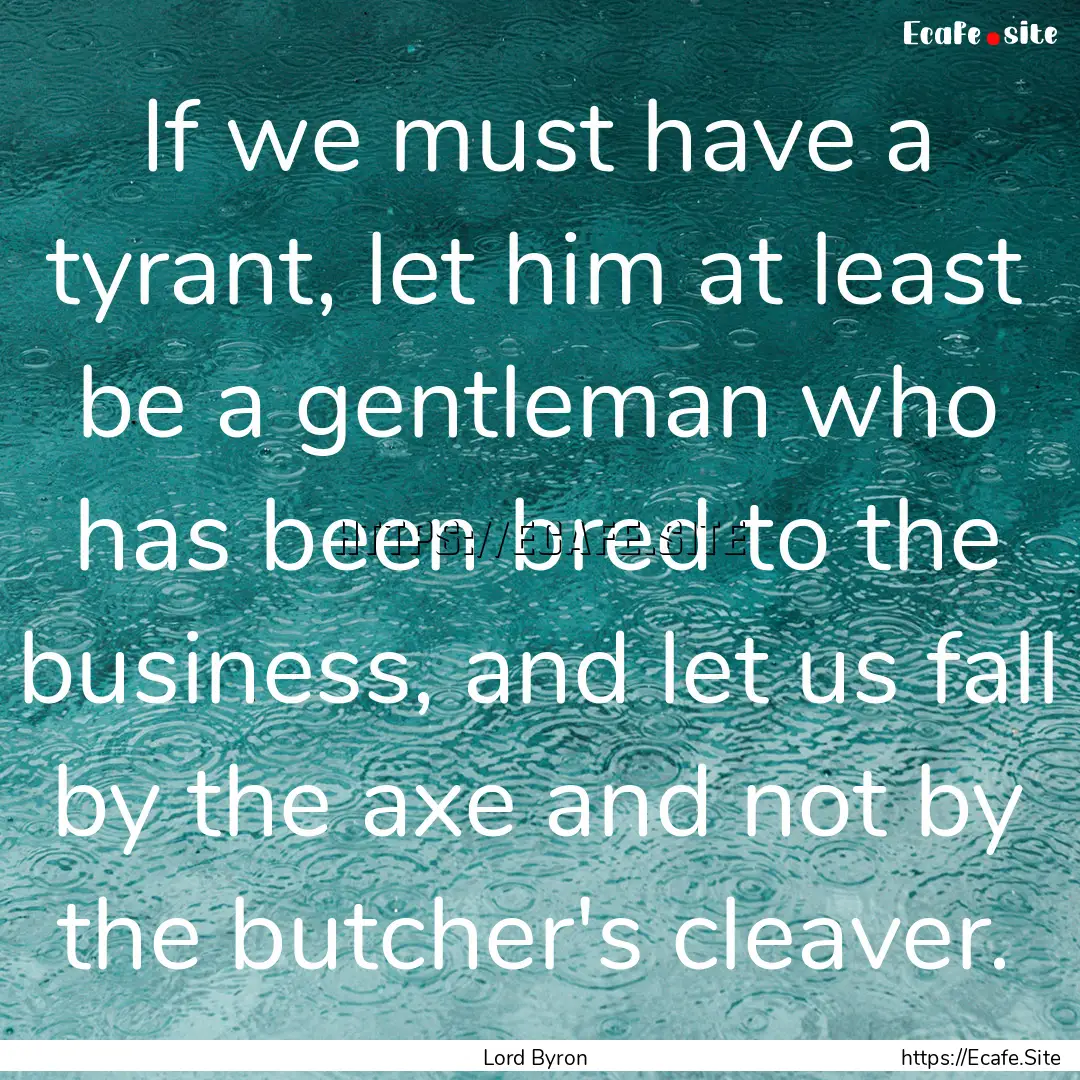 If we must have a tyrant, let him at least.... : Quote by Lord Byron