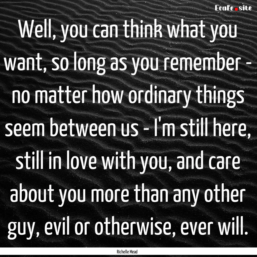 Well, you can think what you want, so long.... : Quote by Richelle Mead