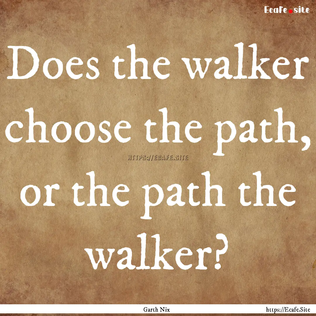 Does the walker choose the path, or the path.... : Quote by Garth Nix