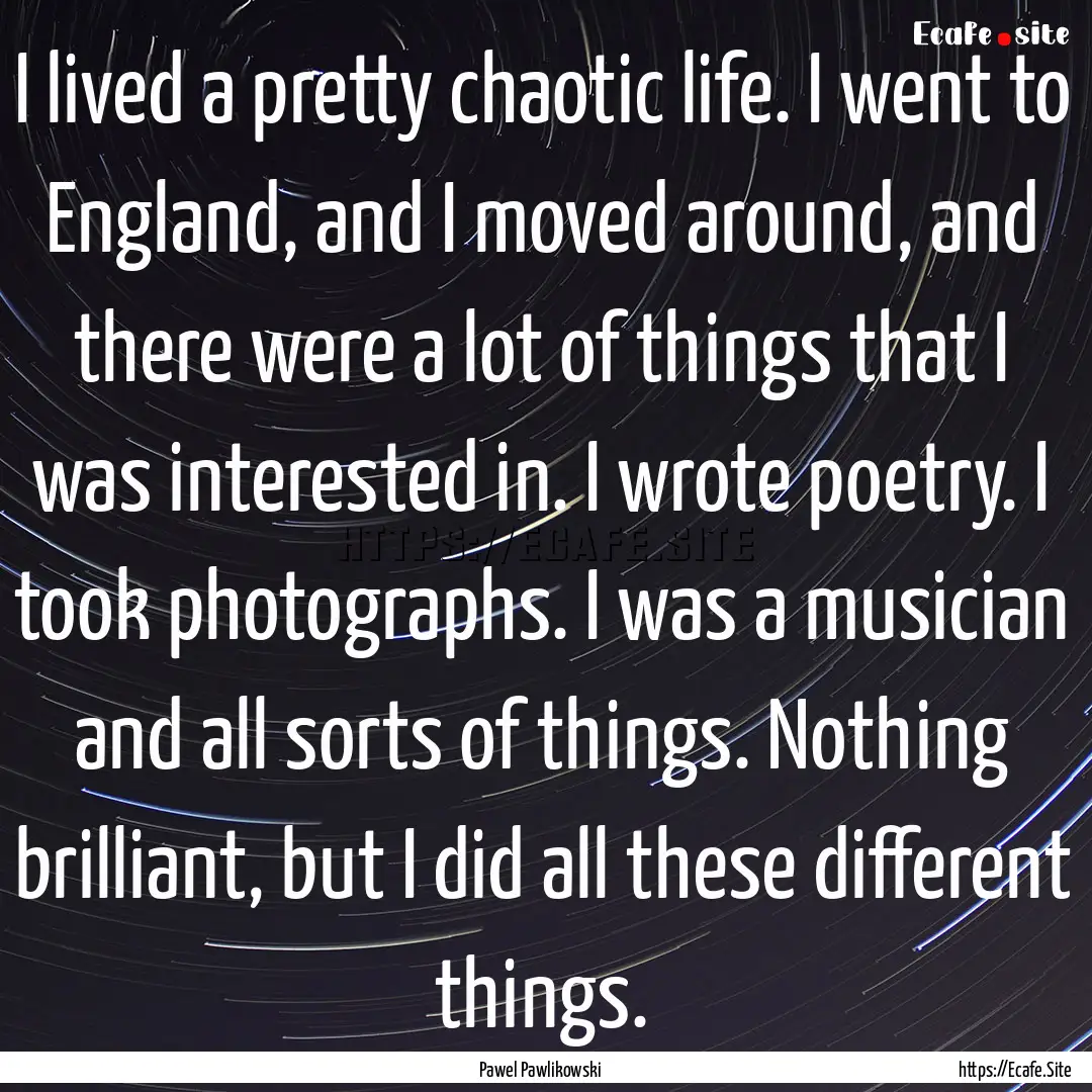 I lived a pretty chaotic life. I went to.... : Quote by Pawel Pawlikowski