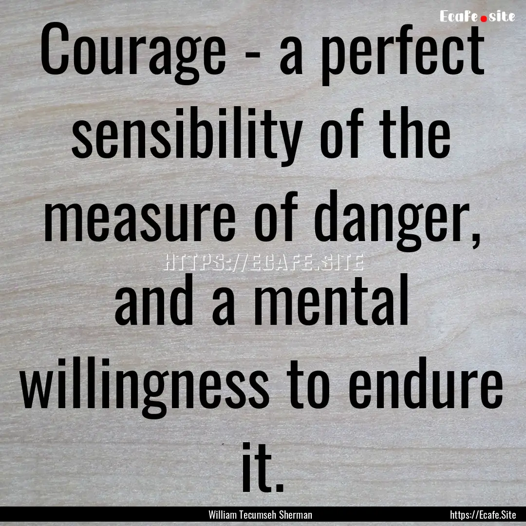 Courage - a perfect sensibility of the measure.... : Quote by William Tecumseh Sherman