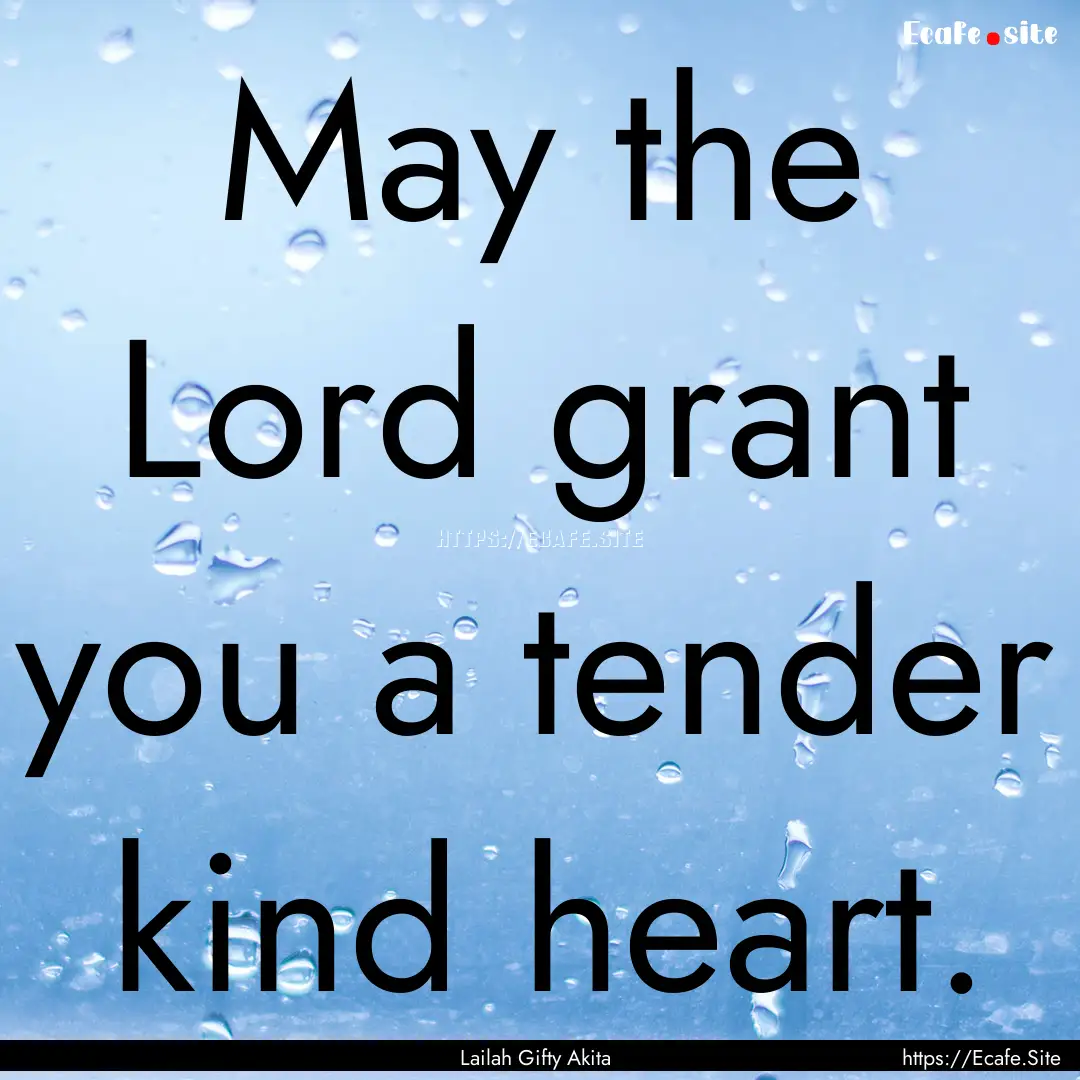 May the Lord grant you a tender kind heart..... : Quote by Lailah Gifty Akita