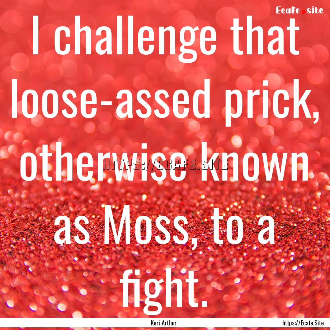 I challenge that loose-assed prick, otherwise.... : Quote by Keri Arthur