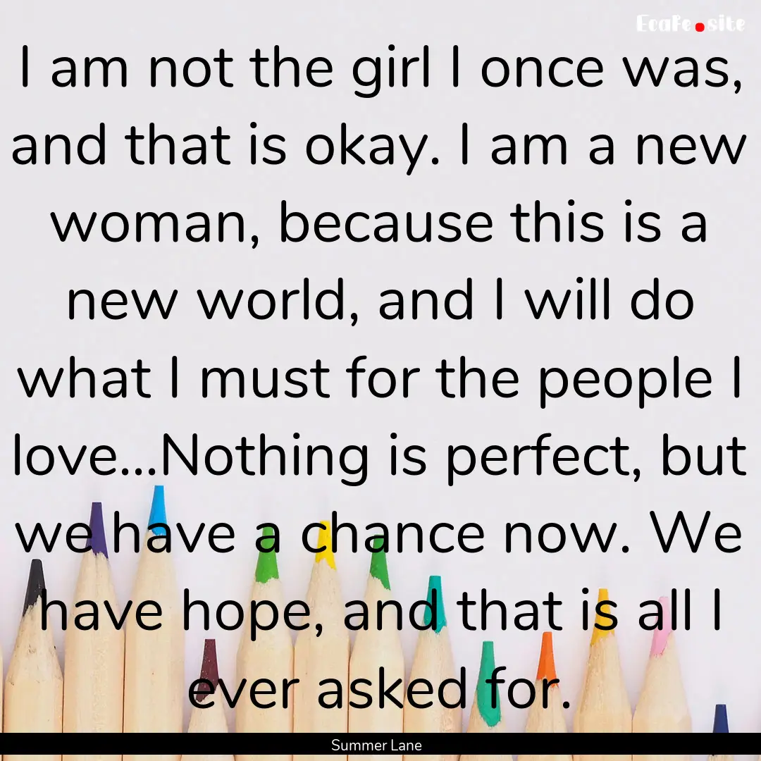 I am not the girl I once was, and that is.... : Quote by Summer Lane