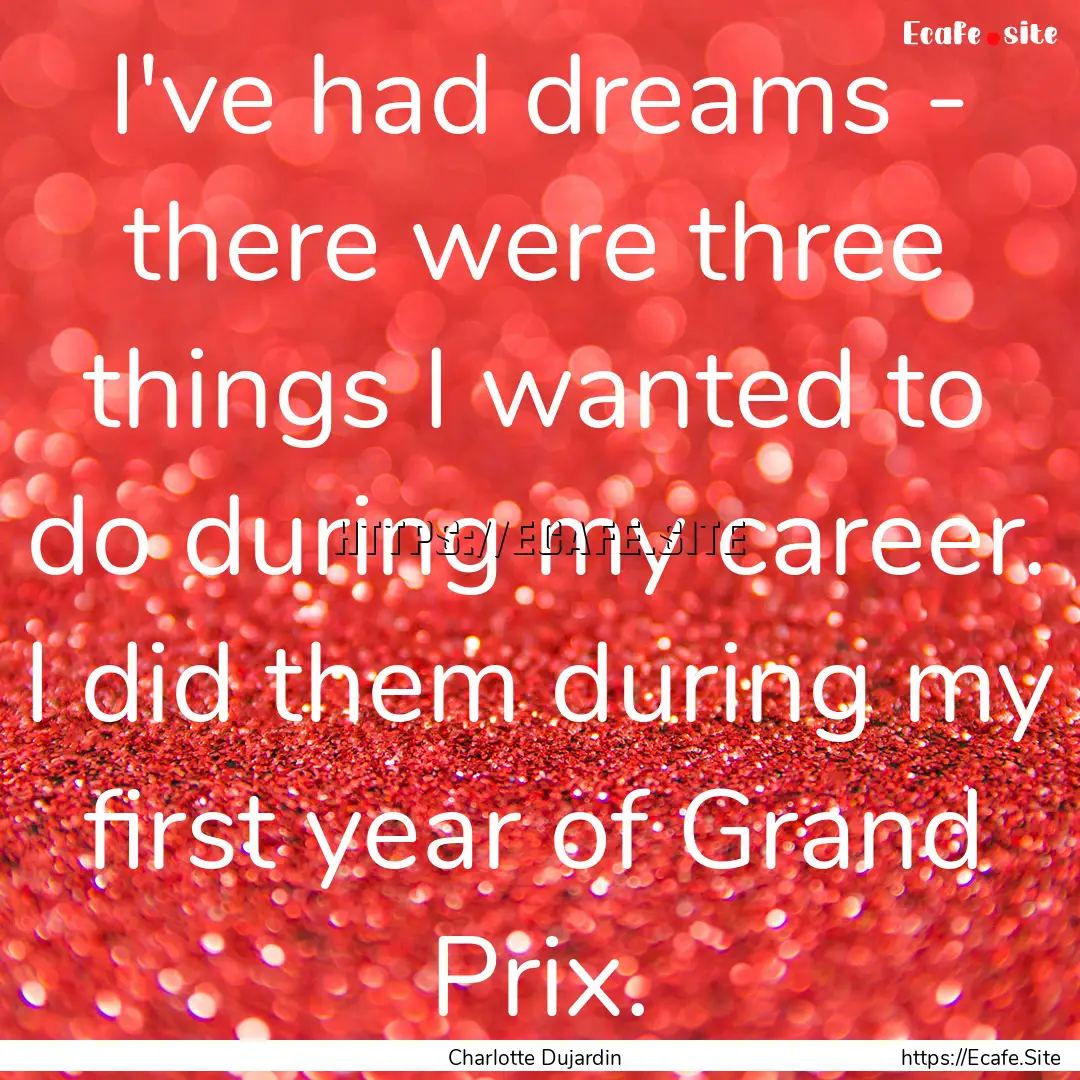 I've had dreams - there were three things.... : Quote by Charlotte Dujardin