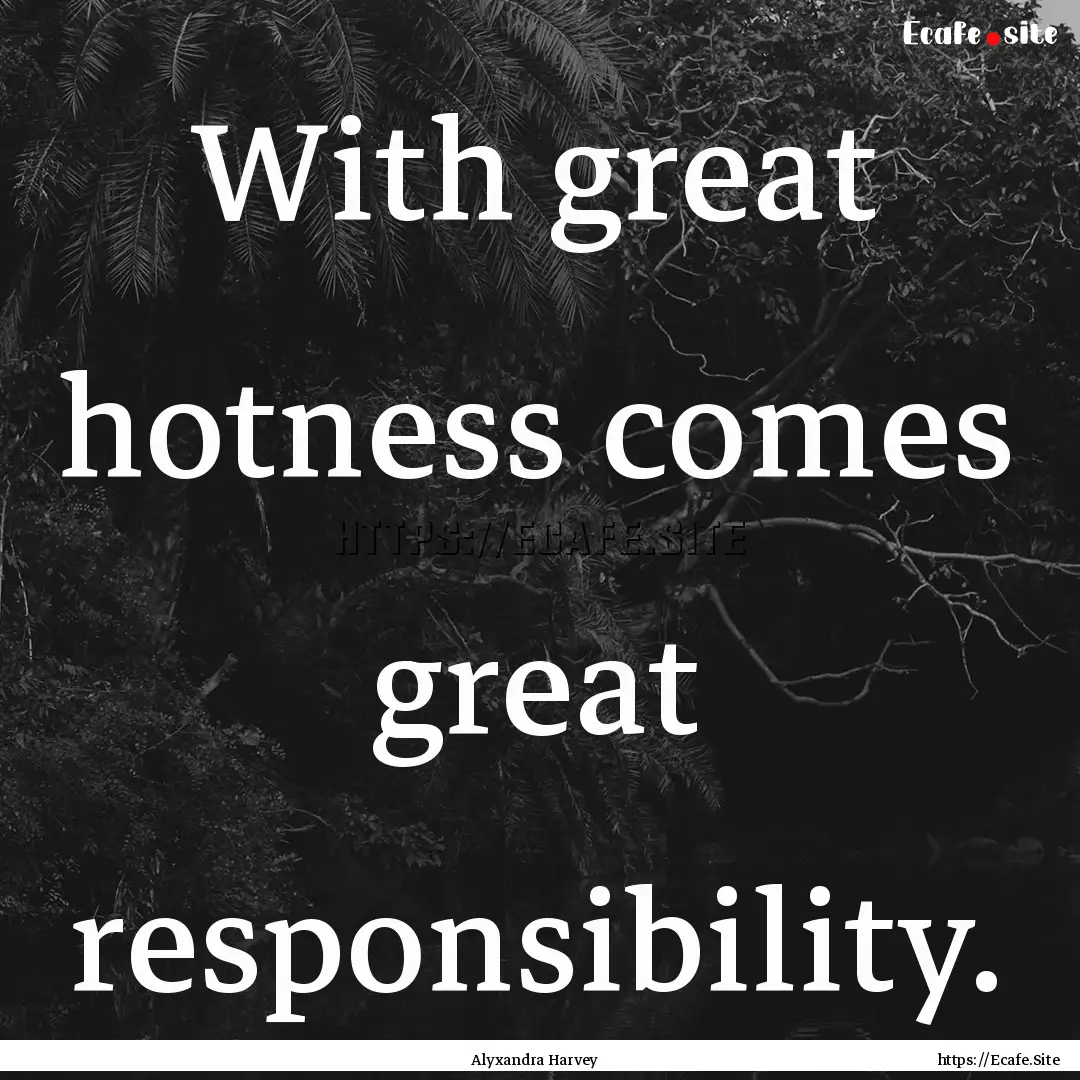 With great hotness comes great responsibility..... : Quote by Alyxandra Harvey