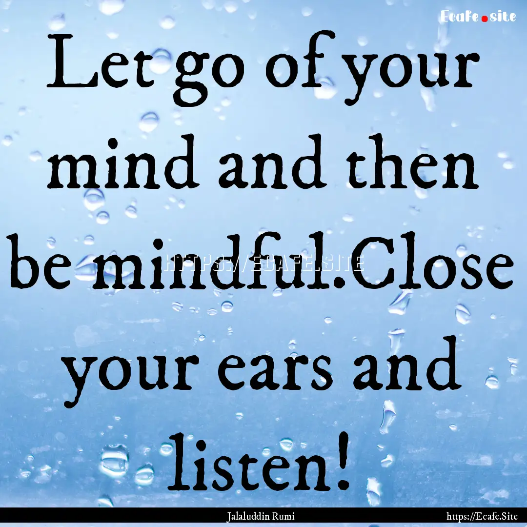 Let go of your mind and then be mindful.Close.... : Quote by Jalaluddin Rumi