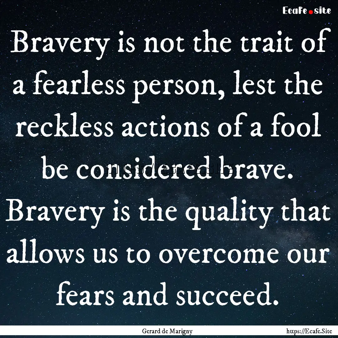 Bravery is not the trait of a fearless person,.... : Quote by Gerard de Marigny