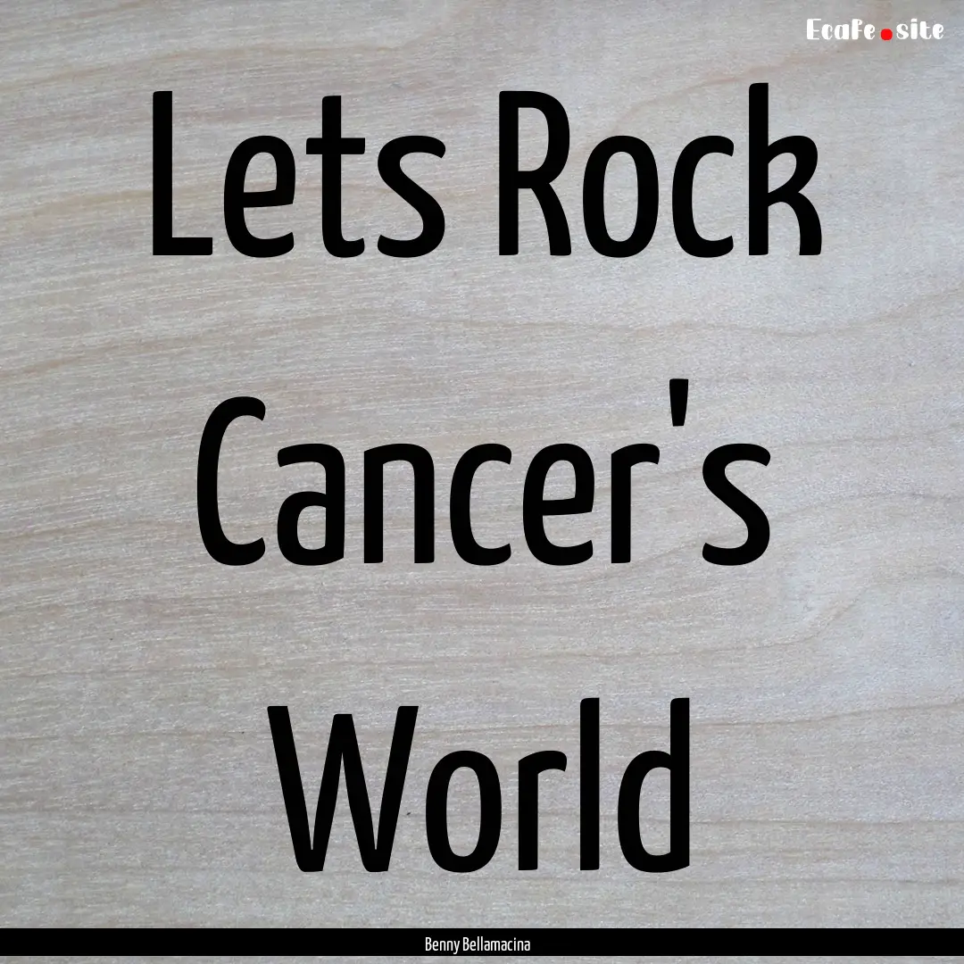 Lets Rock Cancer's World : Quote by Benny Bellamacina