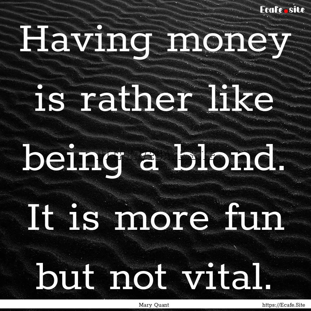 Having money is rather like being a blond..... : Quote by Mary Quant