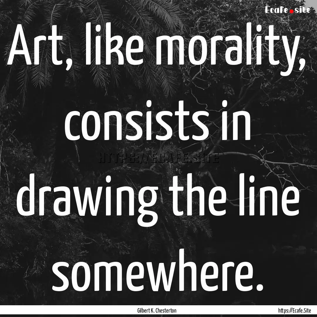 Art, like morality, consists in drawing the.... : Quote by Gilbert K. Chesterton