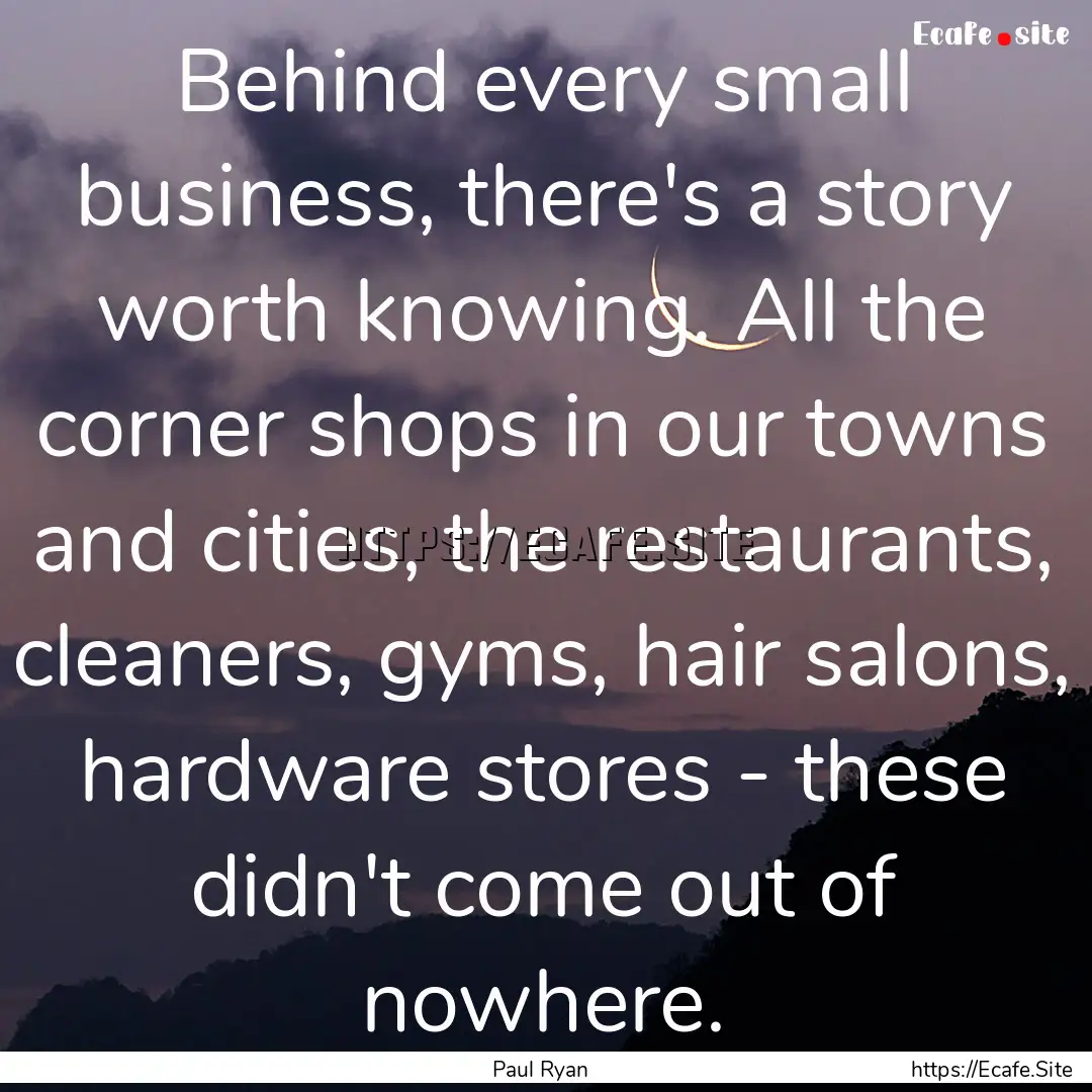 Behind every small business, there's a story.... : Quote by Paul Ryan