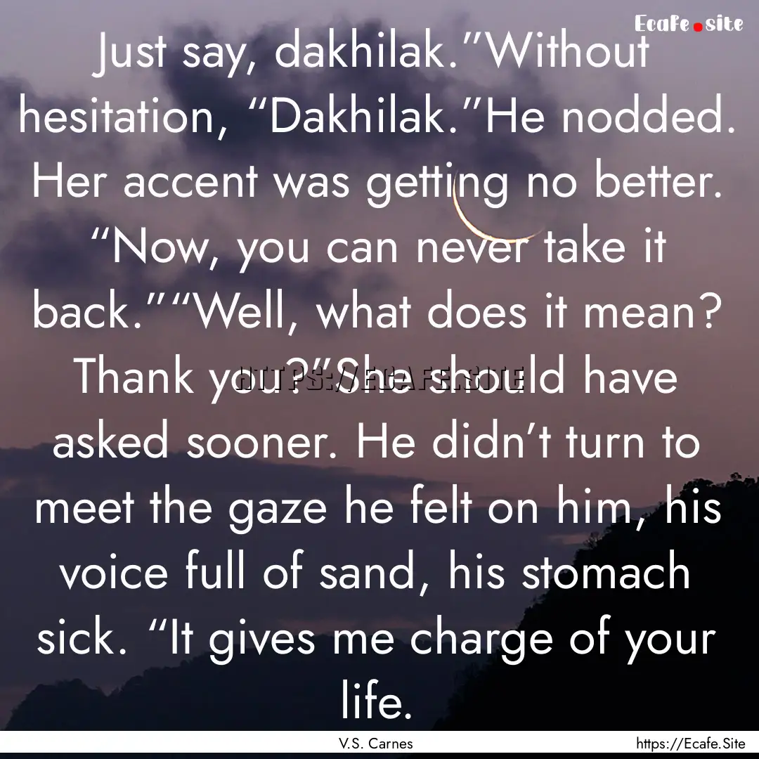 Just say, dakhilak.”Without hesitation,.... : Quote by V.S. Carnes