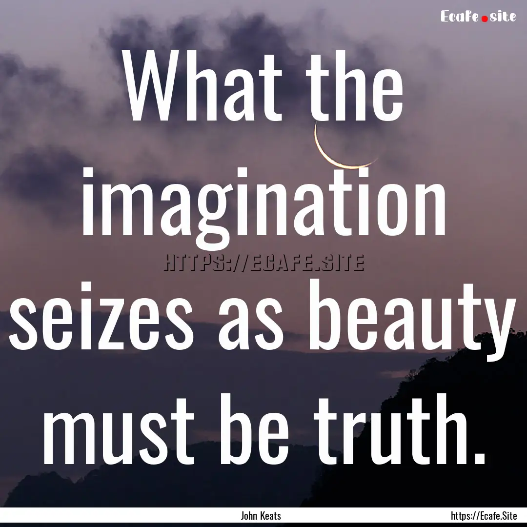 What the imagination seizes as beauty must.... : Quote by John Keats