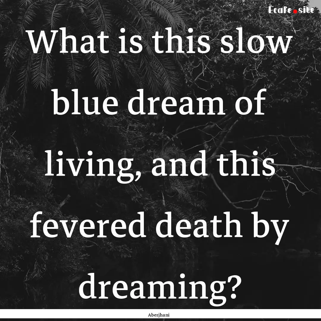 What is this slow blue dream of living, and.... : Quote by Aberjhani