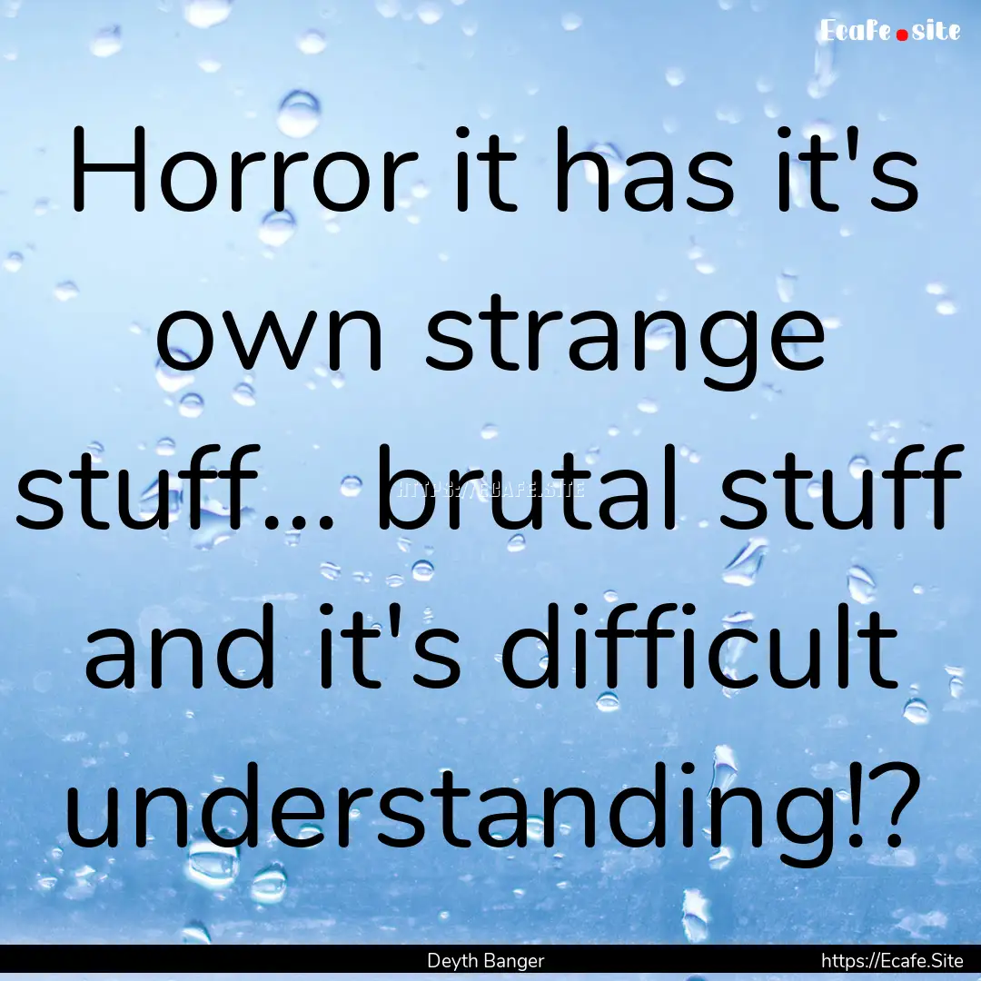 Horror it has it's own strange stuff... brutal.... : Quote by Deyth Banger