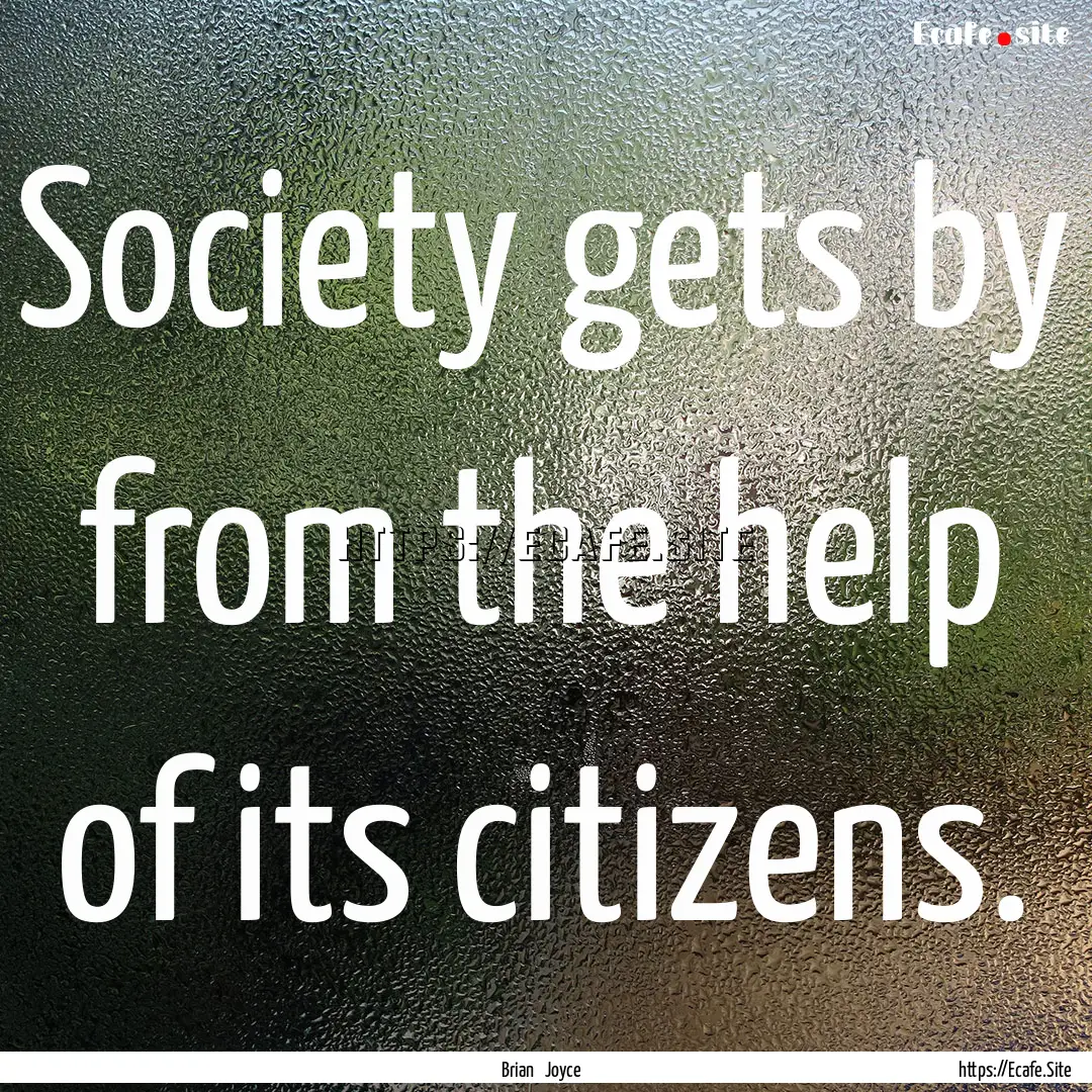 Society gets by from the help of its citizens..... : Quote by Brian Joyce