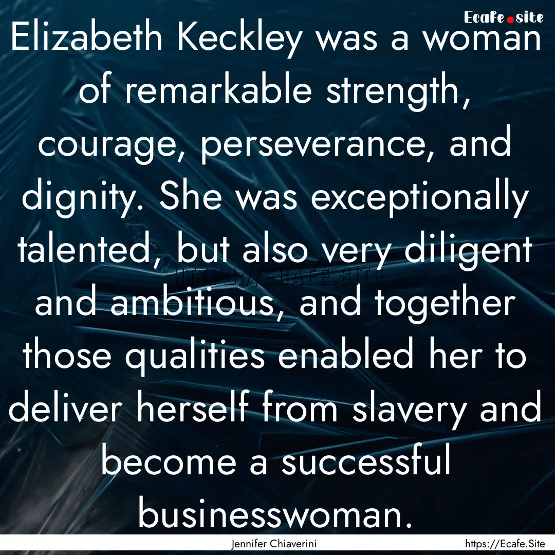 Elizabeth Keckley was a woman of remarkable.... : Quote by Jennifer Chiaverini