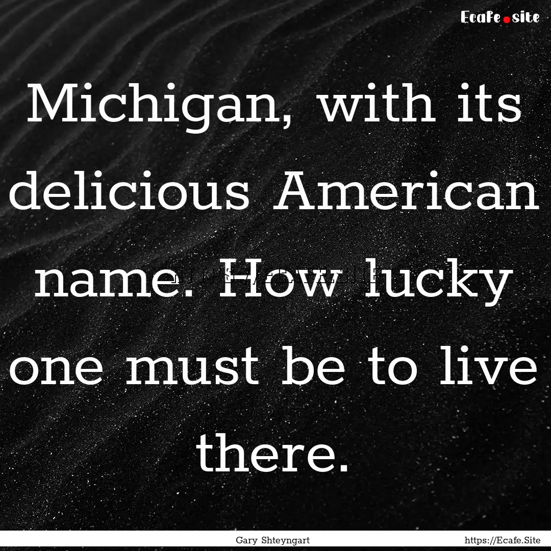 Michigan, with its delicious American name..... : Quote by Gary Shteyngart