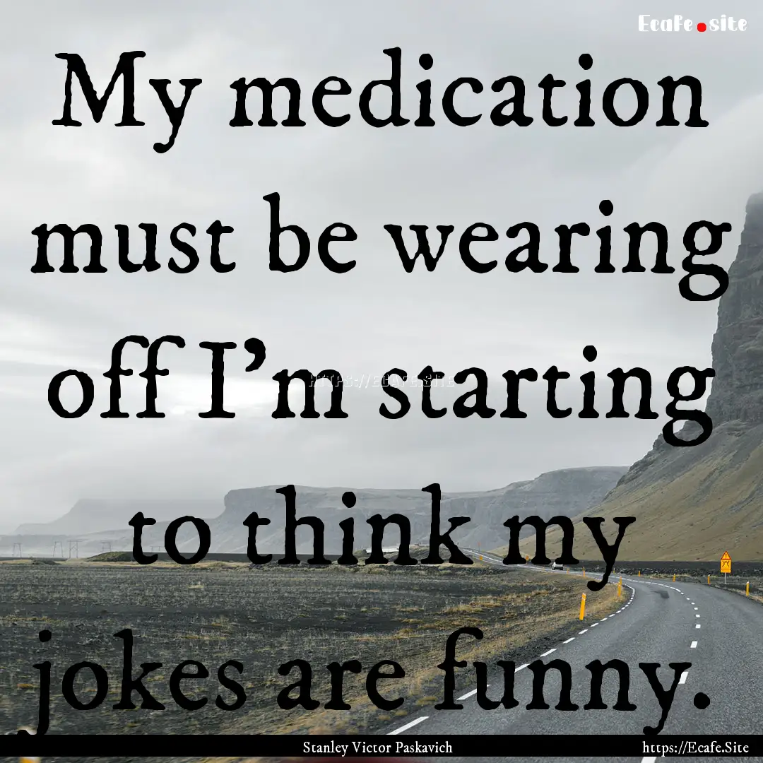 My medication must be wearing off I'm starting.... : Quote by Stanley Victor Paskavich