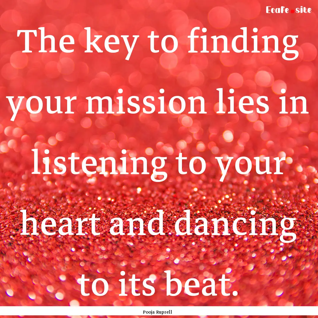 The key to finding your mission lies in listening.... : Quote by Pooja Ruprell