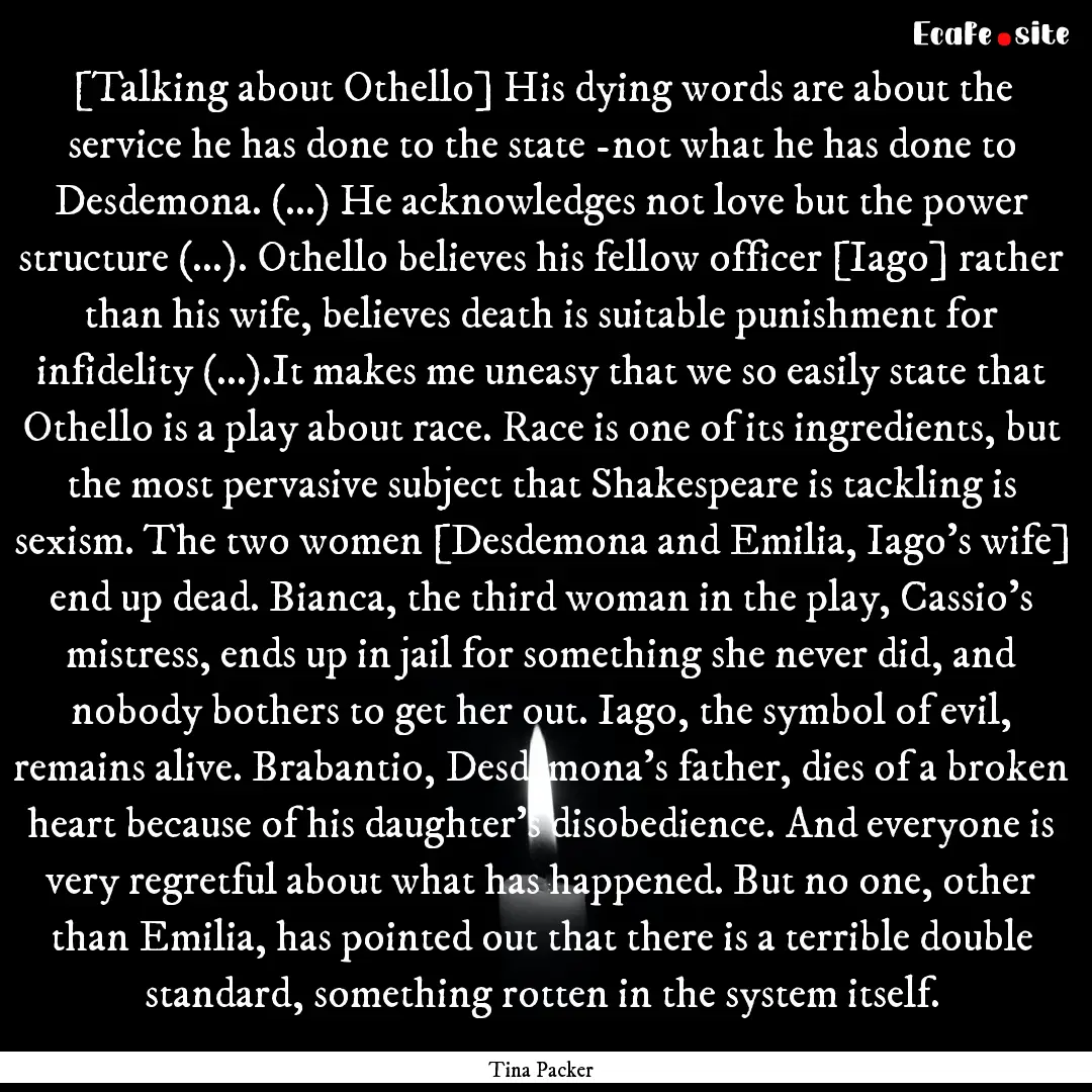 [Talking about Othello] His dying words are.... : Quote by Tina Packer