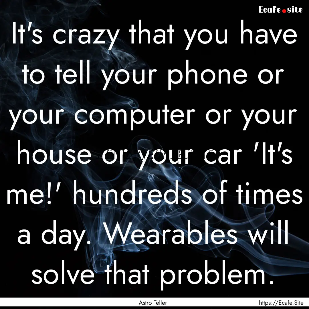 It's crazy that you have to tell your phone.... : Quote by Astro Teller