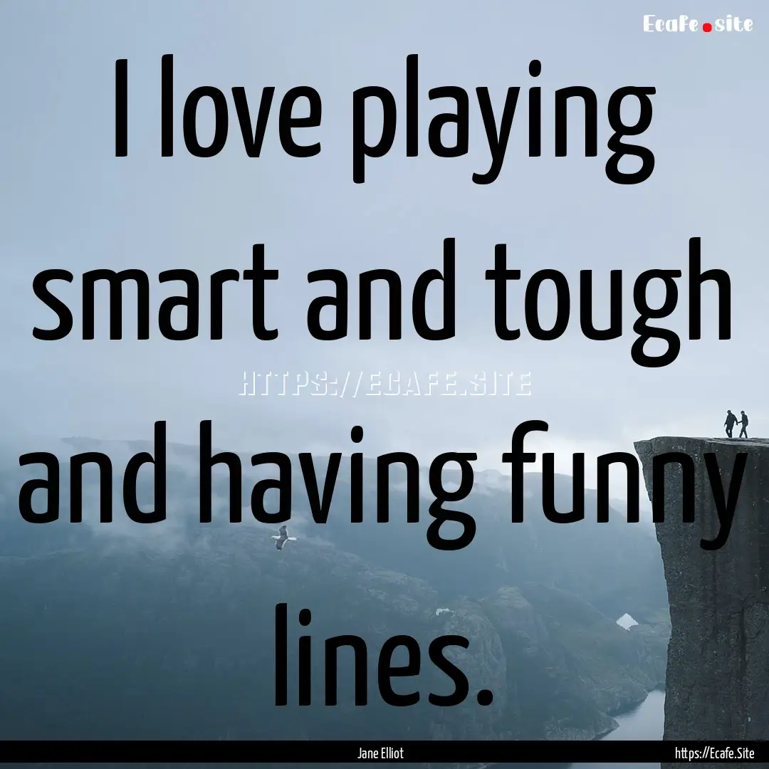 I love playing smart and tough and having.... : Quote by Jane Elliot