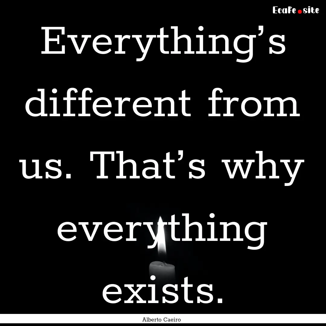 Everything’s different from us. That’s.... : Quote by Alberto Caeiro