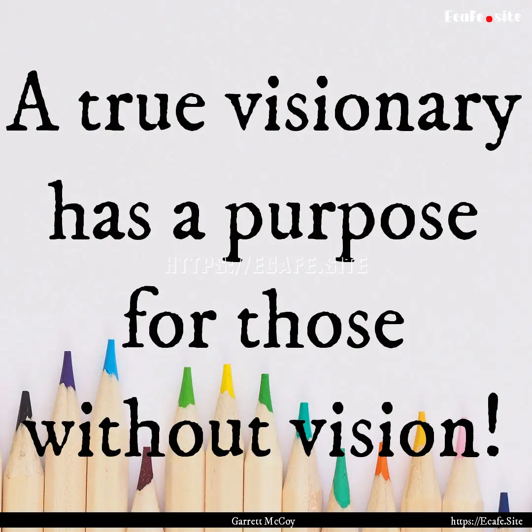 A true visionary has a purpose for those.... : Quote by Garrett McCoy