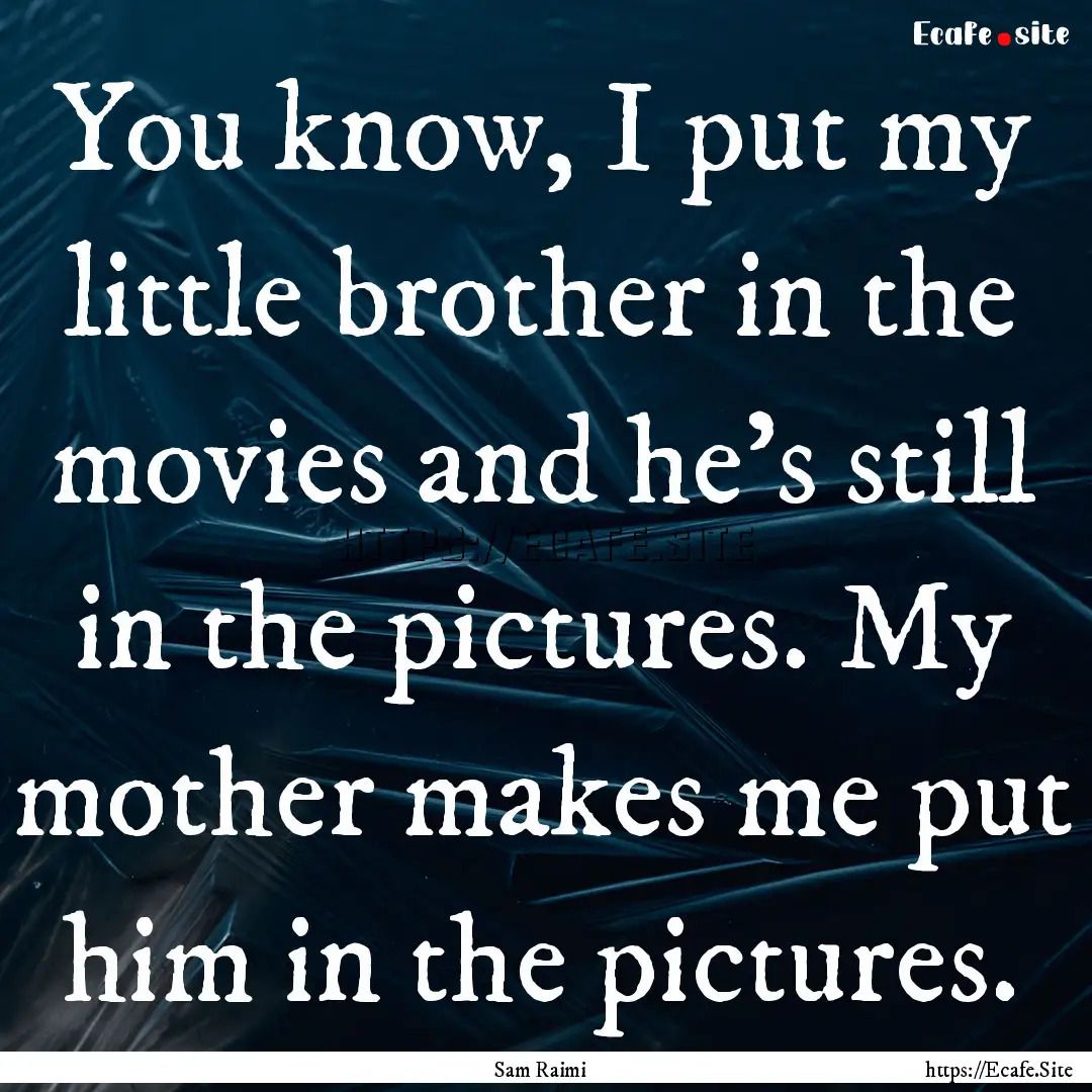 You know, I put my little brother in the.... : Quote by Sam Raimi