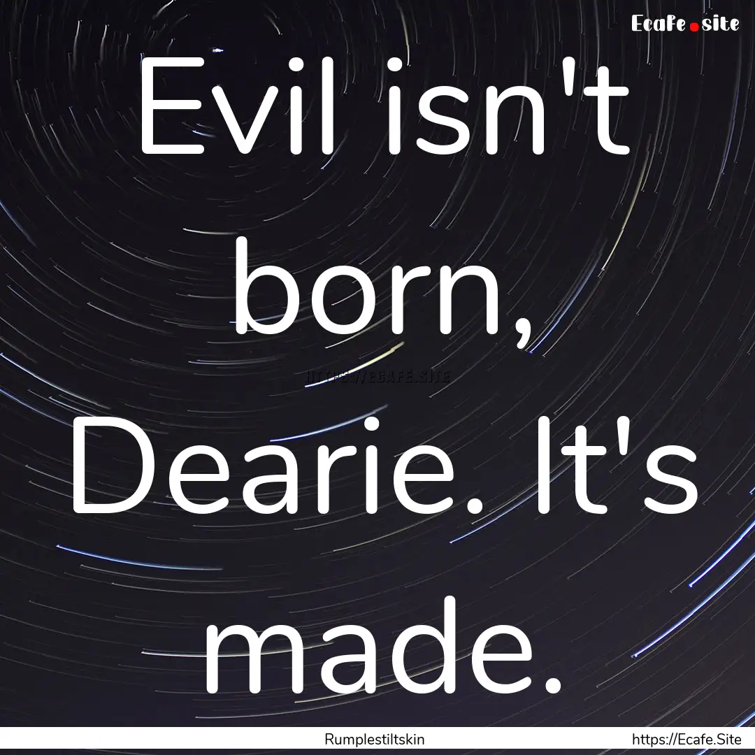 Evil isn't born, Dearie. It's made. : Quote by Rumplestiltskin